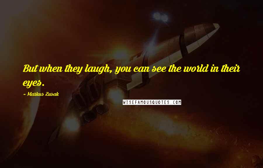 Markus Zusak Quotes: But when they laugh, you can see the world in their eyes.