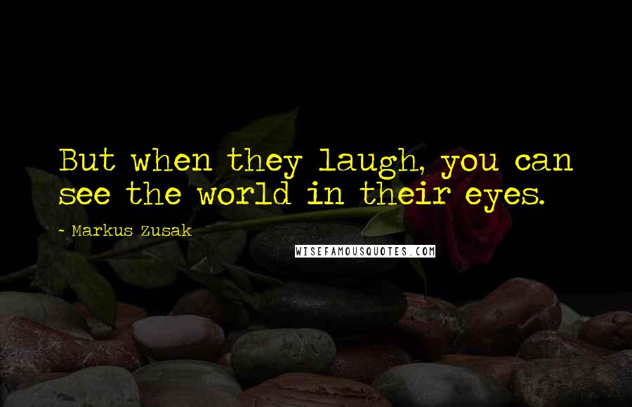 Markus Zusak Quotes: But when they laugh, you can see the world in their eyes.