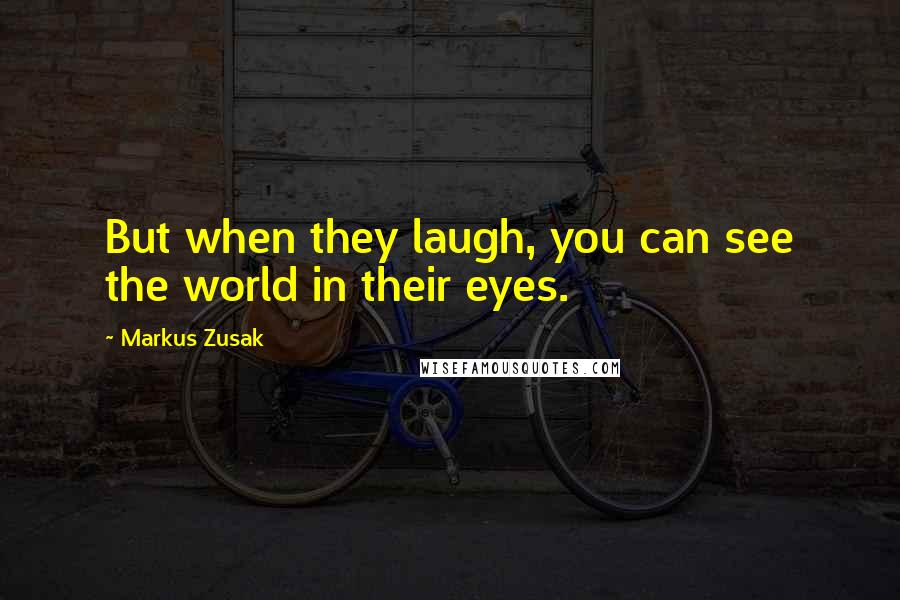 Markus Zusak Quotes: But when they laugh, you can see the world in their eyes.