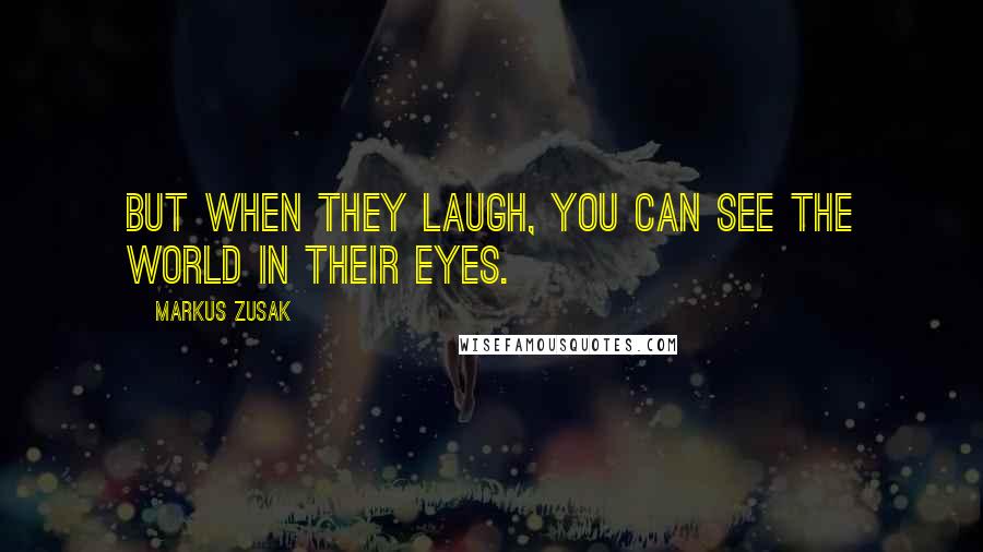 Markus Zusak Quotes: But when they laugh, you can see the world in their eyes.
