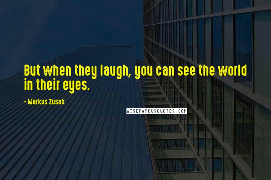 Markus Zusak Quotes: But when they laugh, you can see the world in their eyes.