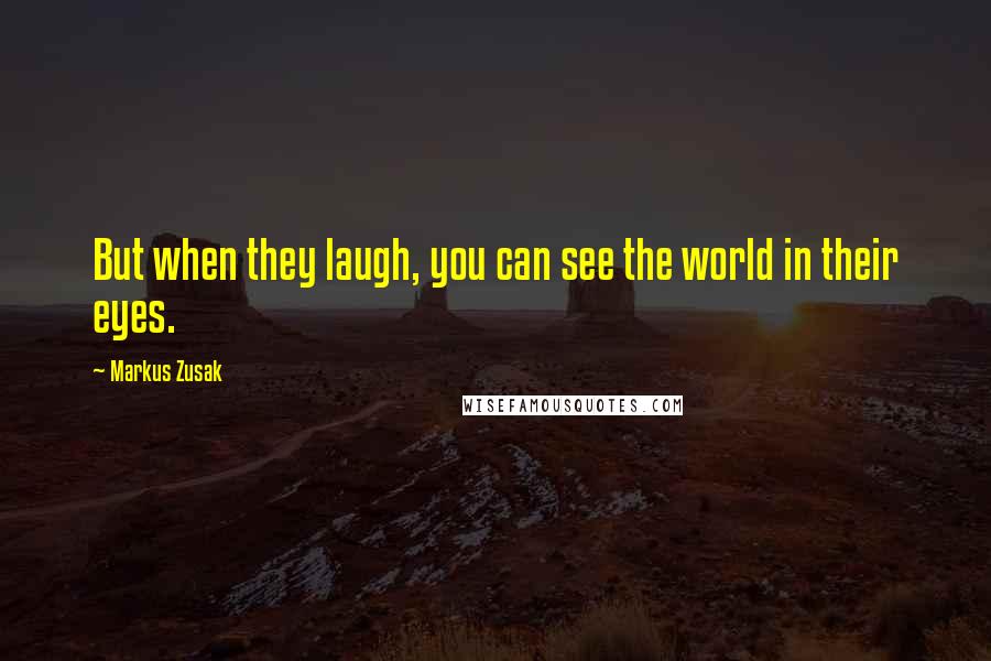 Markus Zusak Quotes: But when they laugh, you can see the world in their eyes.