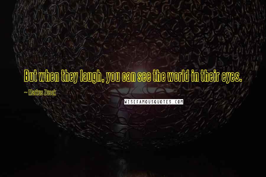 Markus Zusak Quotes: But when they laugh, you can see the world in their eyes.