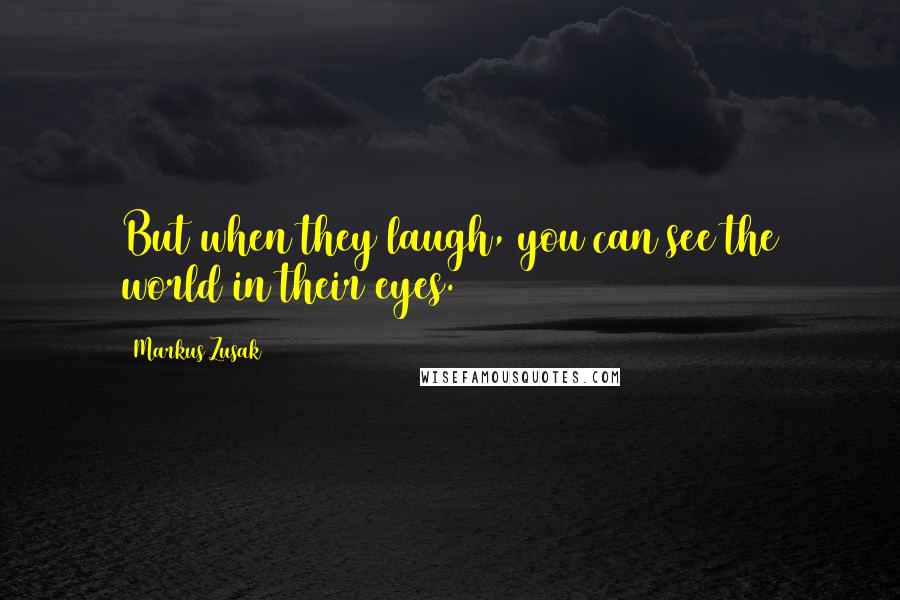 Markus Zusak Quotes: But when they laugh, you can see the world in their eyes.