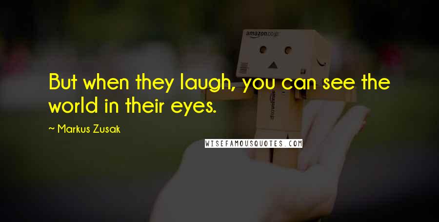 Markus Zusak Quotes: But when they laugh, you can see the world in their eyes.