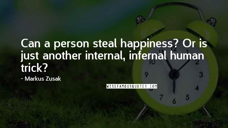 Markus Zusak Quotes: Can a person steal happiness? Or is just another internal, infernal human trick?
