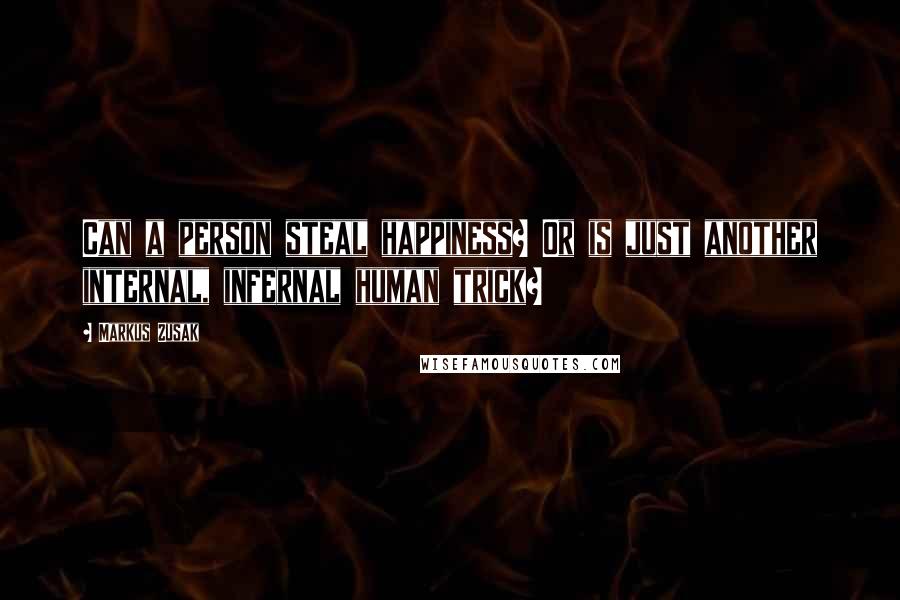 Markus Zusak Quotes: Can a person steal happiness? Or is just another internal, infernal human trick?