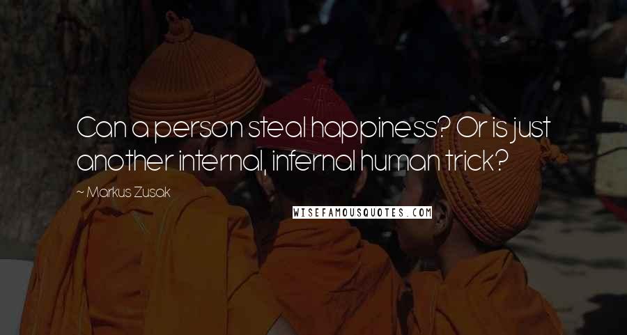 Markus Zusak Quotes: Can a person steal happiness? Or is just another internal, infernal human trick?
