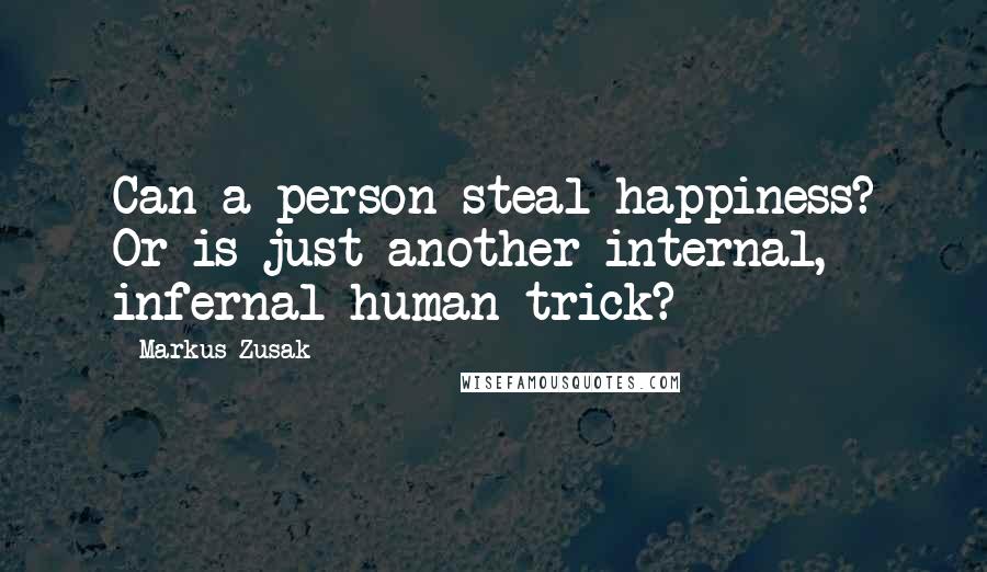 Markus Zusak Quotes: Can a person steal happiness? Or is just another internal, infernal human trick?