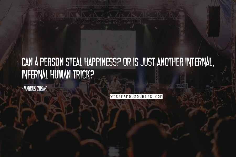 Markus Zusak Quotes: Can a person steal happiness? Or is just another internal, infernal human trick?