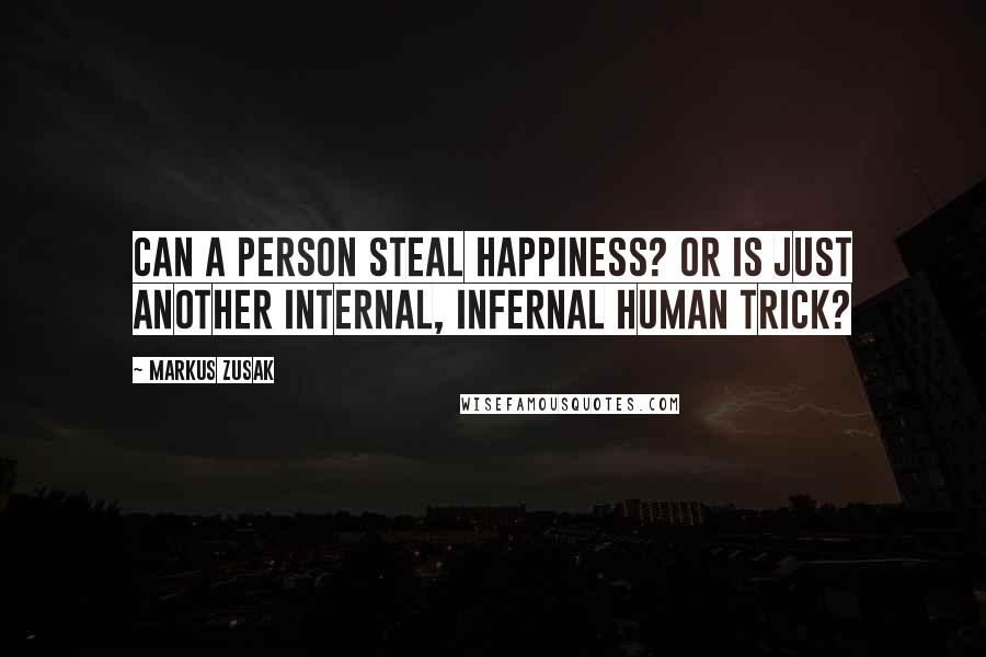 Markus Zusak Quotes: Can a person steal happiness? Or is just another internal, infernal human trick?