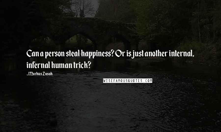 Markus Zusak Quotes: Can a person steal happiness? Or is just another internal, infernal human trick?