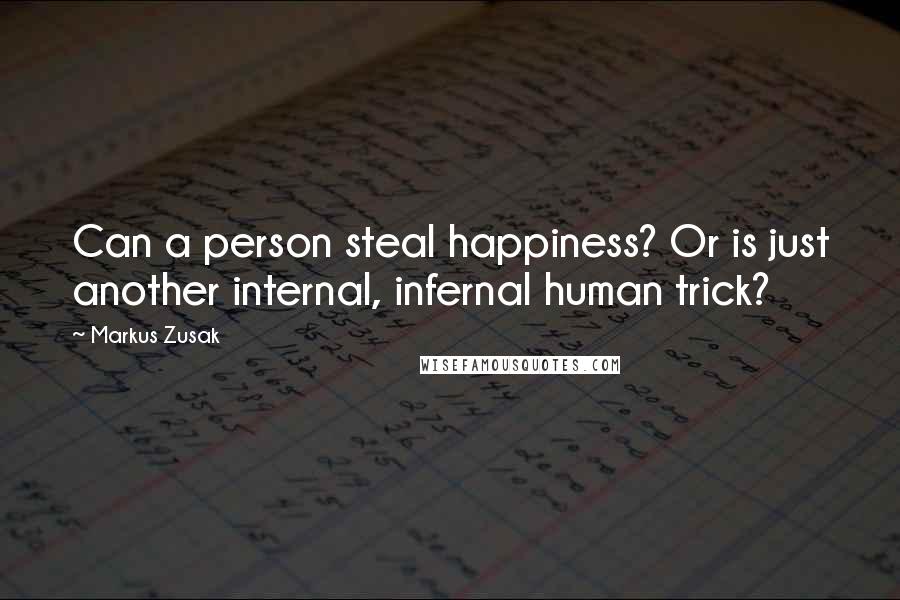 Markus Zusak Quotes: Can a person steal happiness? Or is just another internal, infernal human trick?