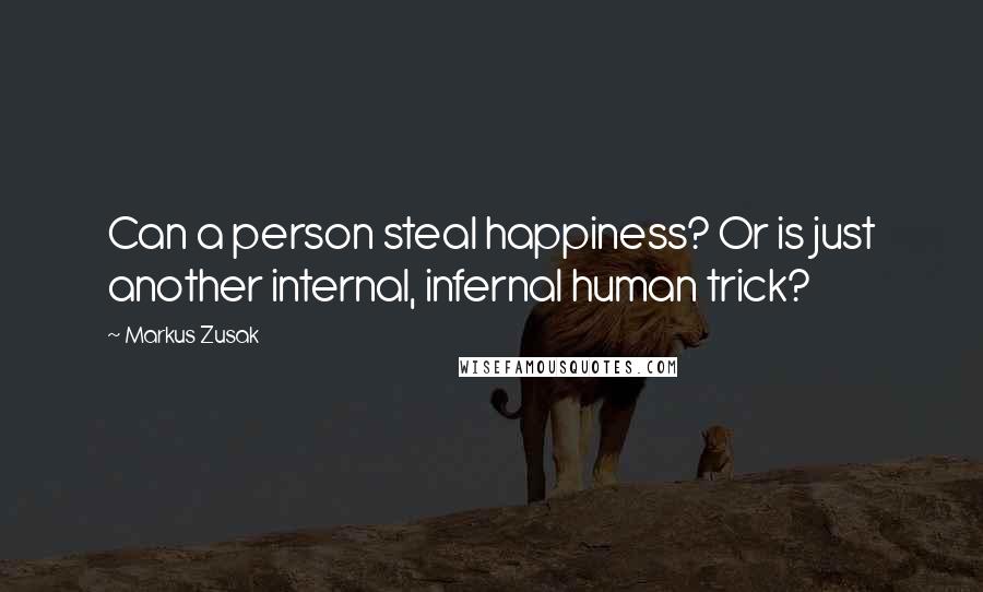 Markus Zusak Quotes: Can a person steal happiness? Or is just another internal, infernal human trick?