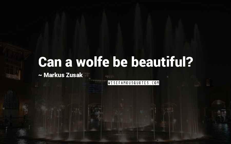 Markus Zusak Quotes: Can a wolfe be beautiful?