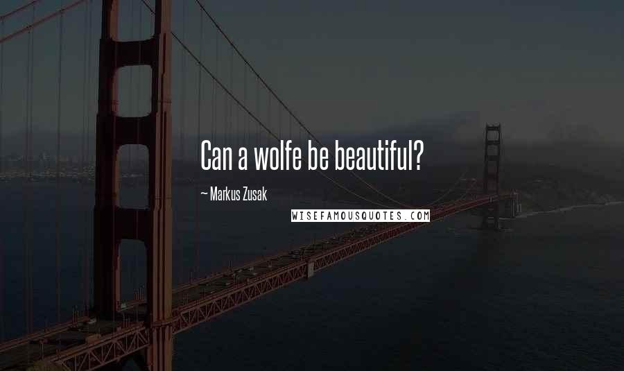 Markus Zusak Quotes: Can a wolfe be beautiful?