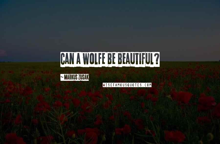 Markus Zusak Quotes: Can a wolfe be beautiful?