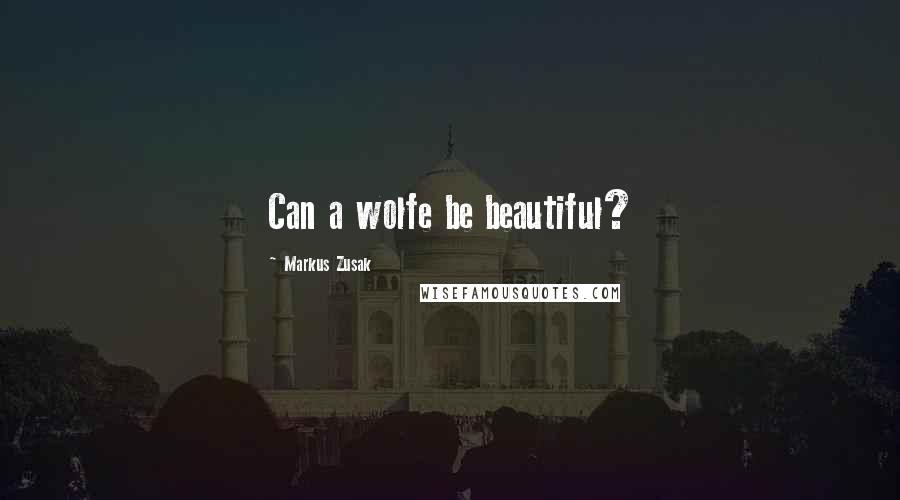 Markus Zusak Quotes: Can a wolfe be beautiful?