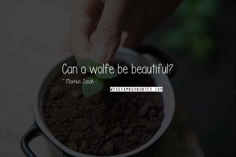 Markus Zusak Quotes: Can a wolfe be beautiful?