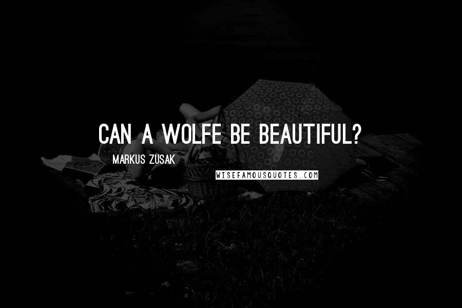 Markus Zusak Quotes: Can a wolfe be beautiful?