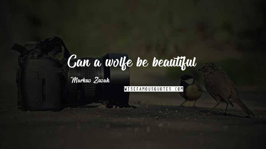 Markus Zusak Quotes: Can a wolfe be beautiful?