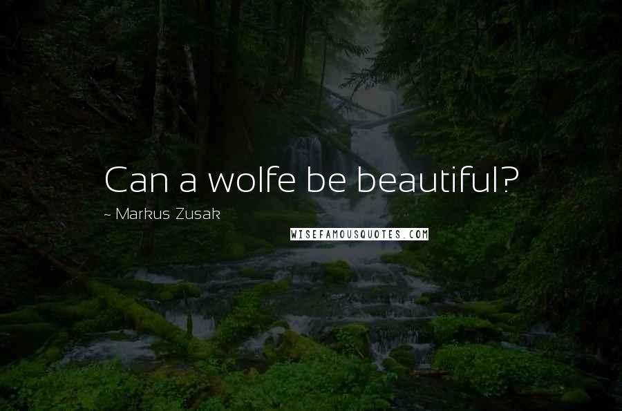 Markus Zusak Quotes: Can a wolfe be beautiful?