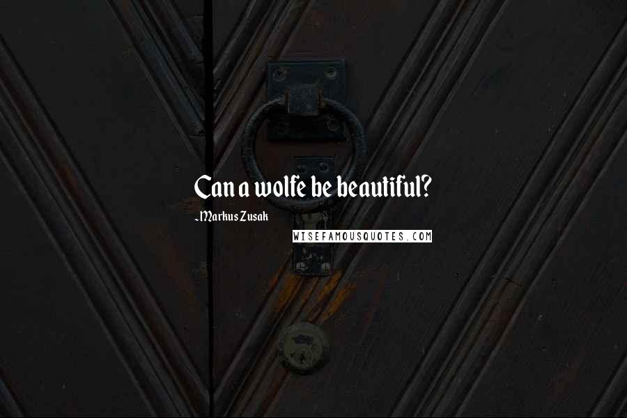 Markus Zusak Quotes: Can a wolfe be beautiful?