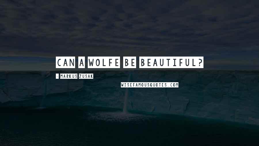 Markus Zusak Quotes: Can a wolfe be beautiful?