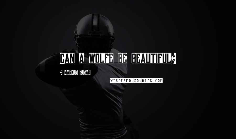 Markus Zusak Quotes: Can a wolfe be beautiful?