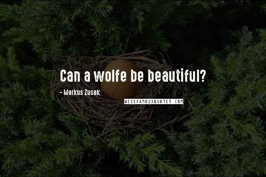 Markus Zusak Quotes: Can a wolfe be beautiful?