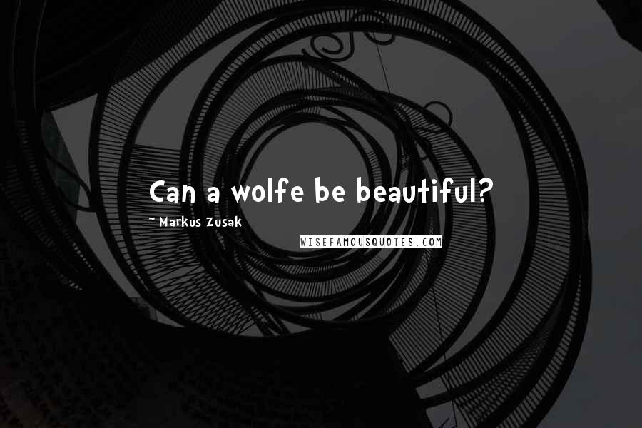 Markus Zusak Quotes: Can a wolfe be beautiful?