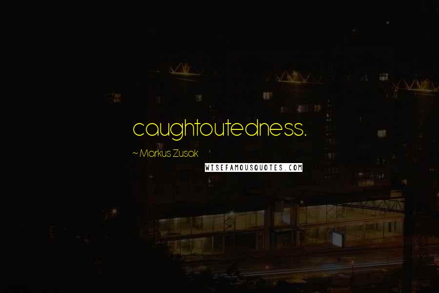 Markus Zusak Quotes: caughtoutedness.