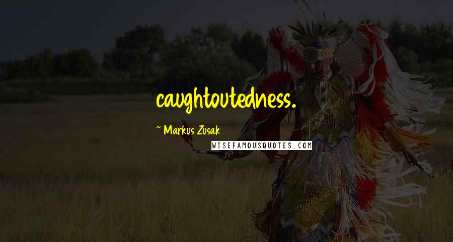 Markus Zusak Quotes: caughtoutedness.