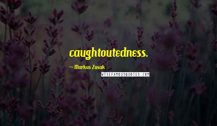 Markus Zusak Quotes: caughtoutedness.