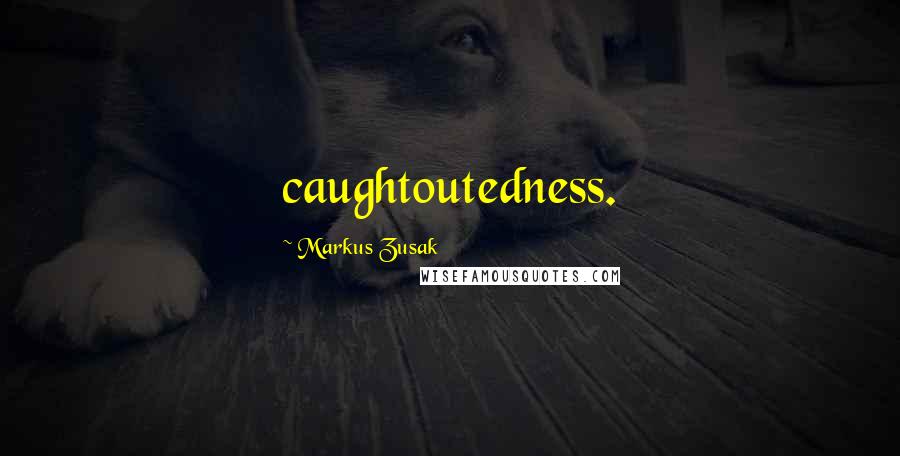 Markus Zusak Quotes: caughtoutedness.