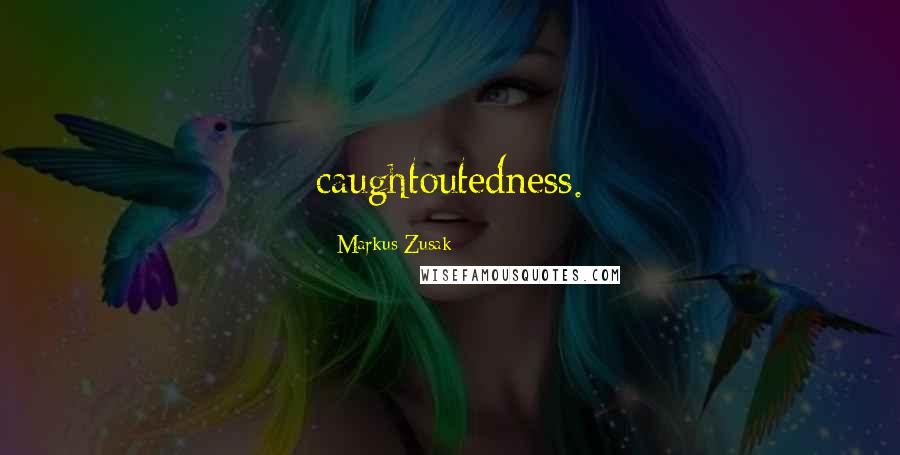 Markus Zusak Quotes: caughtoutedness.