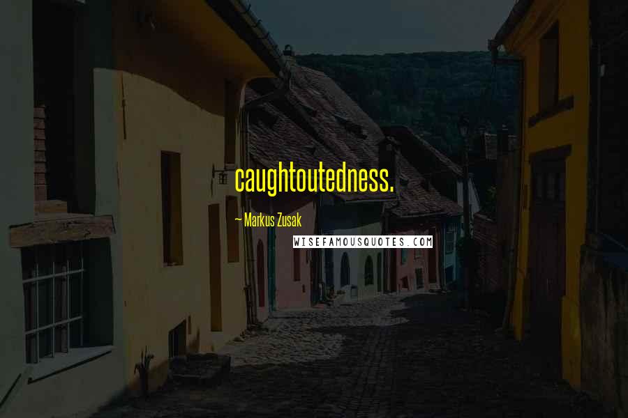 Markus Zusak Quotes: caughtoutedness.