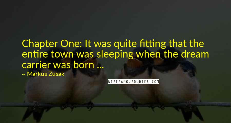 Markus Zusak Quotes: Chapter One: It was quite fitting that the entire town was sleeping when the dream carrier was born ...