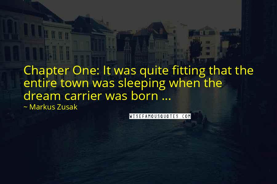 Markus Zusak Quotes: Chapter One: It was quite fitting that the entire town was sleeping when the dream carrier was born ...