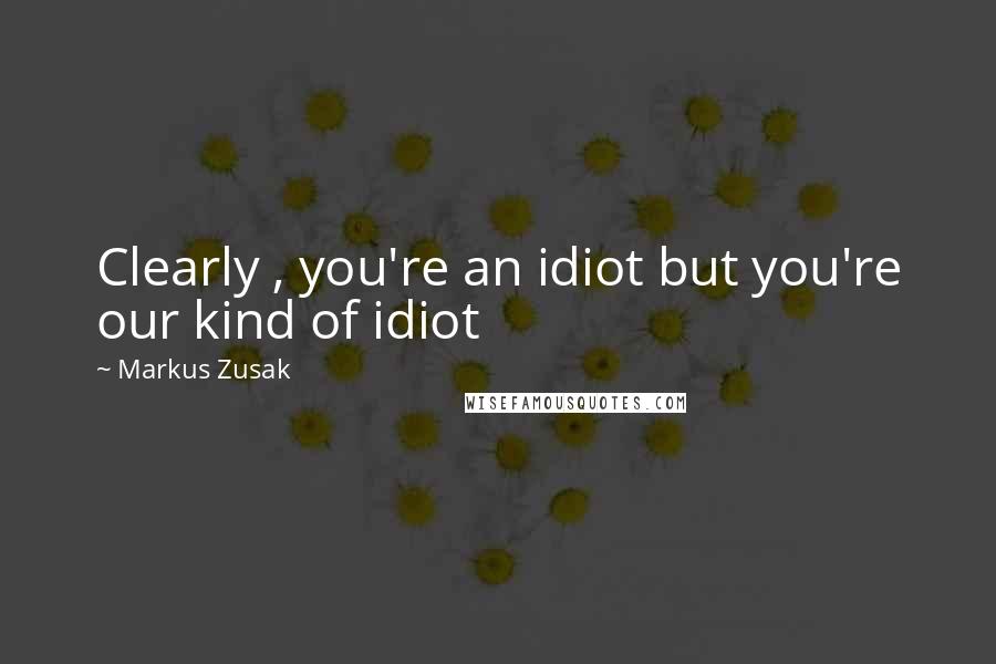 Markus Zusak Quotes: Clearly , you're an idiot but you're our kind of idiot