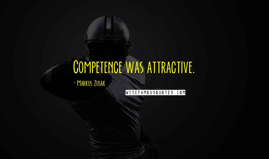 Markus Zusak Quotes: Competence was attractive.