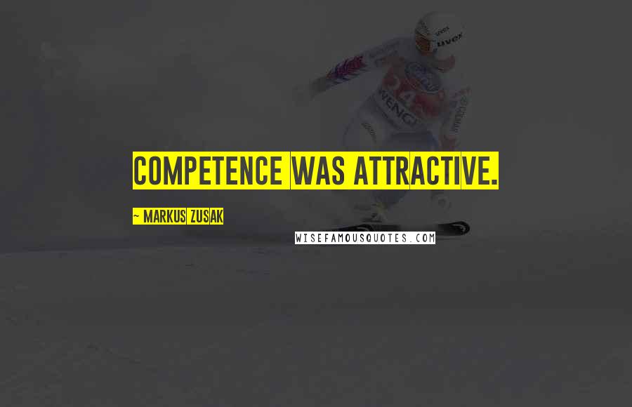 Markus Zusak Quotes: Competence was attractive.