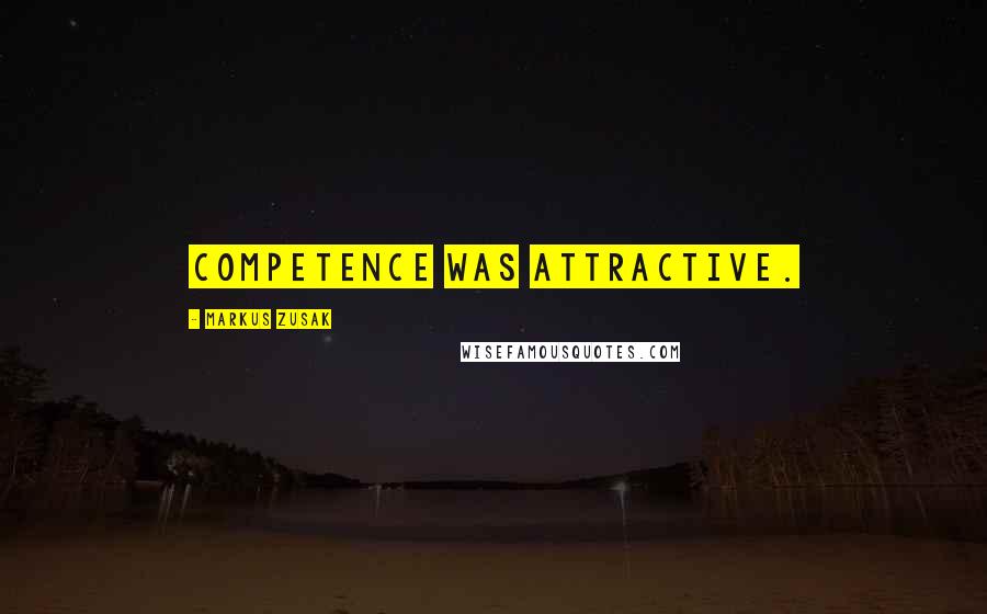 Markus Zusak Quotes: Competence was attractive.