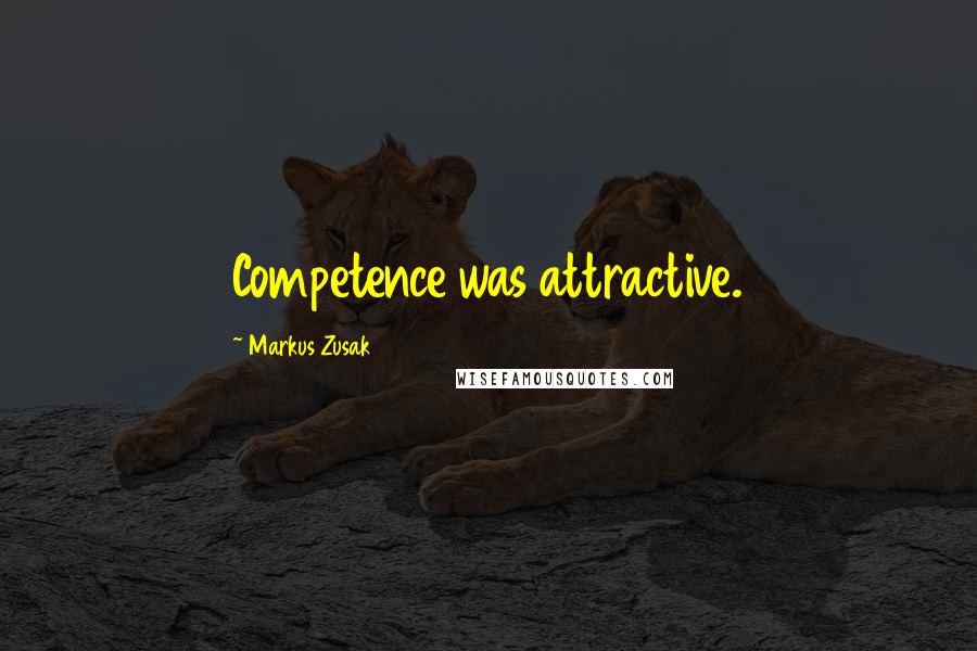 Markus Zusak Quotes: Competence was attractive.