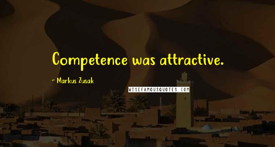 Markus Zusak Quotes: Competence was attractive.