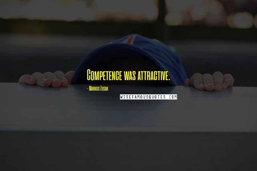 Markus Zusak Quotes: Competence was attractive.