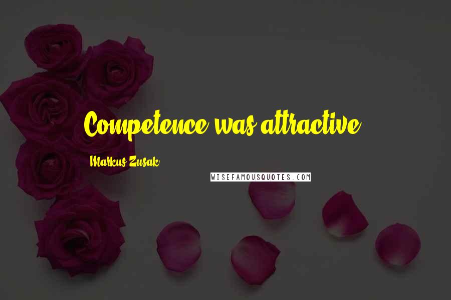 Markus Zusak Quotes: Competence was attractive.