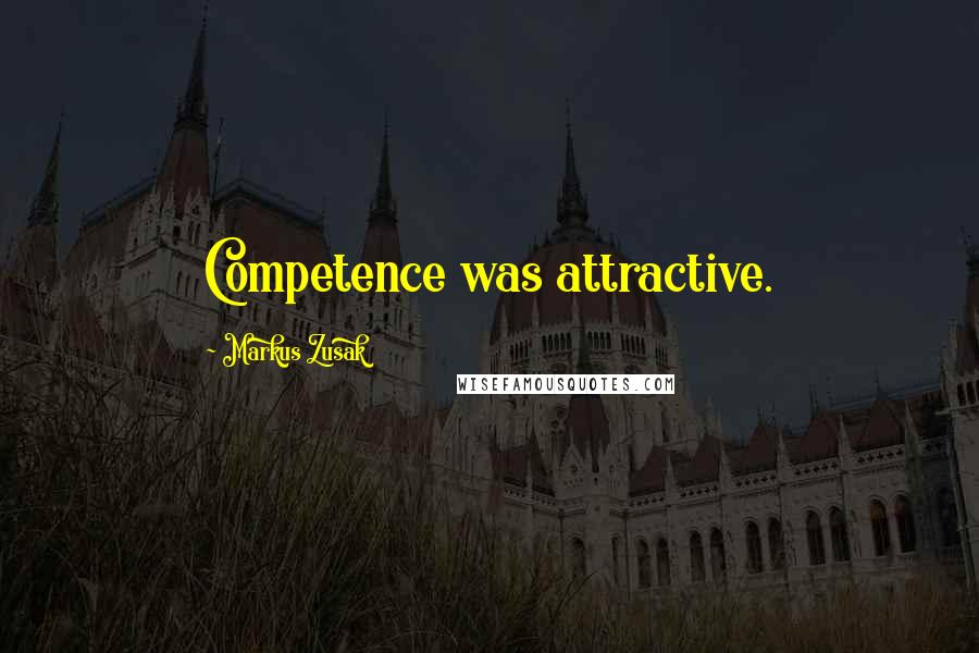 Markus Zusak Quotes: Competence was attractive.