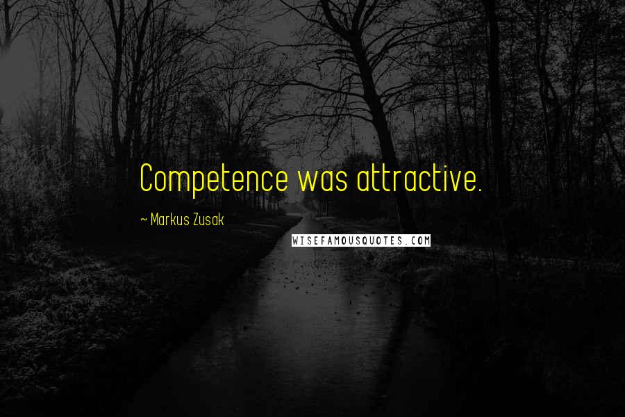 Markus Zusak Quotes: Competence was attractive.