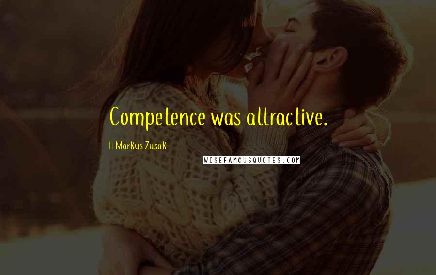 Markus Zusak Quotes: Competence was attractive.
